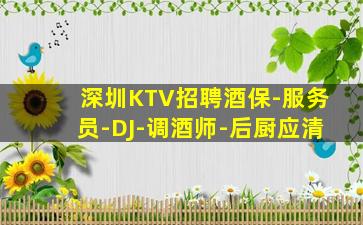 深圳KTV招聘酒保-服务员-DJ-调酒师-后厨应清