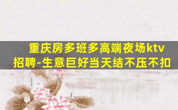 重庆房多班多高端夜场ktv招聘-生意巨好当天结不压不扣