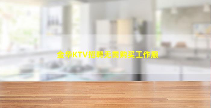 金华KTV招聘无需购买工作服